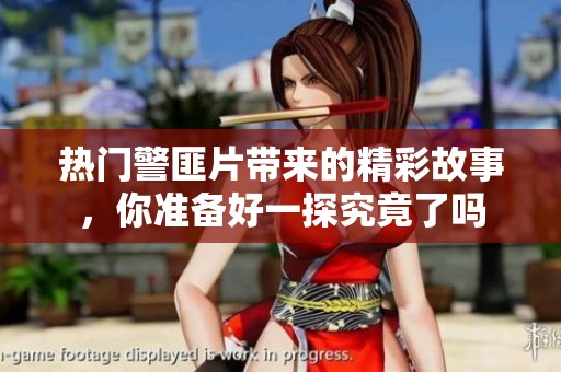 热门警匪片带来的精彩故事，你准备好一探究竟了吗