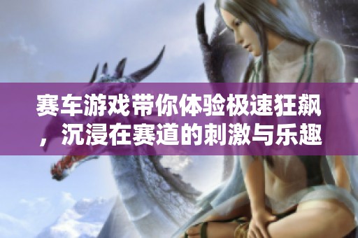 赛车游戏带你体验极速狂飙，沉浸在赛道的刺激与乐趣中