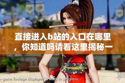 直接进入b站的入口在哪里，你知道吗请看这里揭秘一下