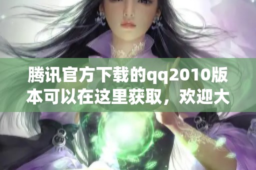 腾讯官方下载的qq2010版本可以在这里获取，欢迎大家来下载使用！