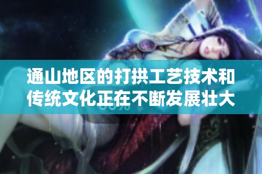 通山地区的打拱工艺技术和传统文化正在不断发展壮大