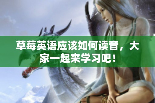 草莓英语应该如何读音，大家一起来学习吧！