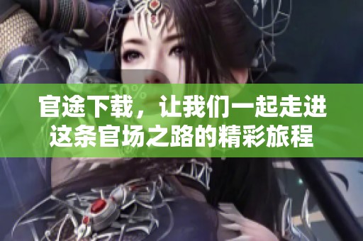 官途下载，让我们一起走进这条官场之路的精彩旅程