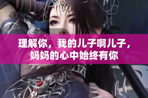 理解你，我的儿子啊儿子，妈妈的心中始终有你