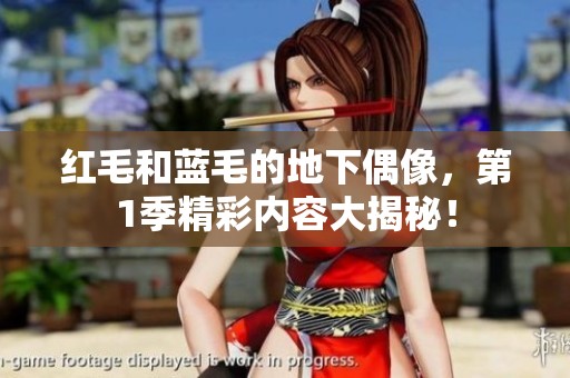 红毛和蓝毛的地下偶像，第1季精彩内容大揭秘！