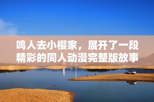 鸣人去小樱家，展开了一段精彩的同人动漫完整版故事