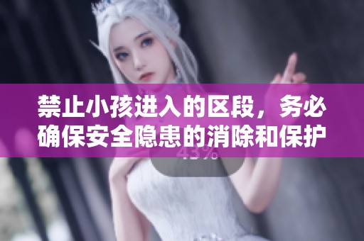 禁止小孩进入的区段，务必确保安全隐患的消除和保护儿童。