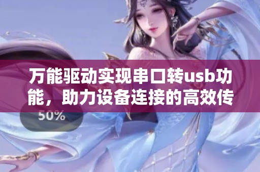 万能驱动实现串口转usb功能，助力设备连接的高效传输