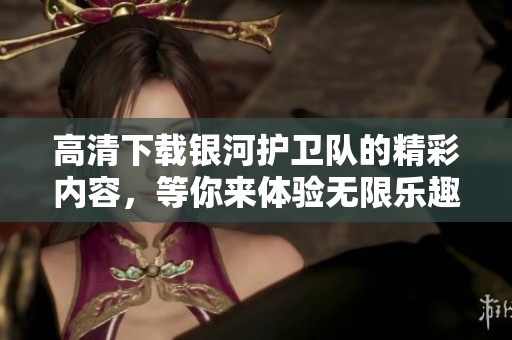高清下载银河护卫队的精彩内容，等你来体验无限乐趣