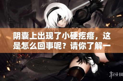 阴囊上出现了小硬疙瘩，这是怎么回事呢？请你了解一下。