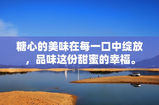 糖心的美味在每一口中绽放，品味这份甜蜜的幸福。
