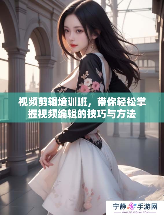 视频剪辑培训班，带你轻松掌握视频编辑的技巧与方法