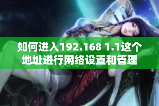 如何进入192.168 1.1这个地址进行网络设置和管理