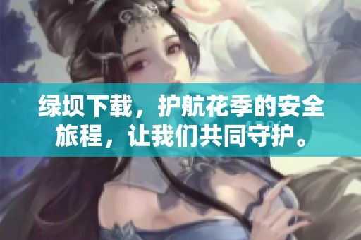 绿坝下载，护航花季的安全旅程，让我们共同守护。