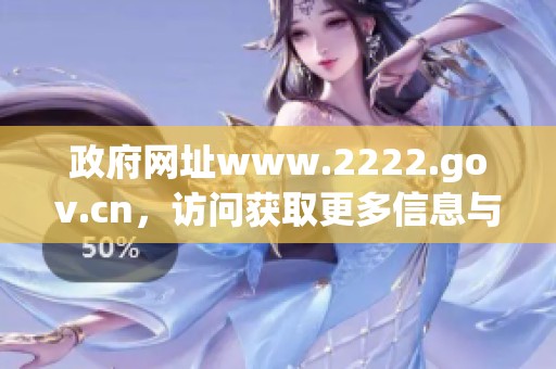 政府网址www.2222.gov.cn，访问获取更多信息与服务资源，请点击这里。