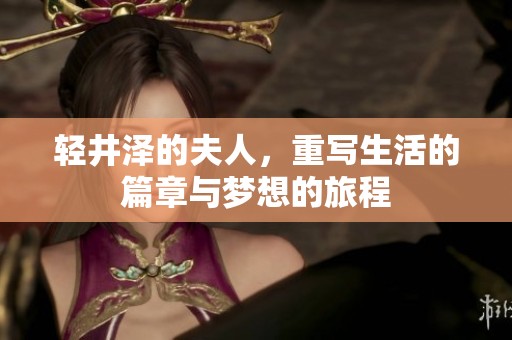 轻井泽的夫人，重写生活的篇章与梦想的旅程