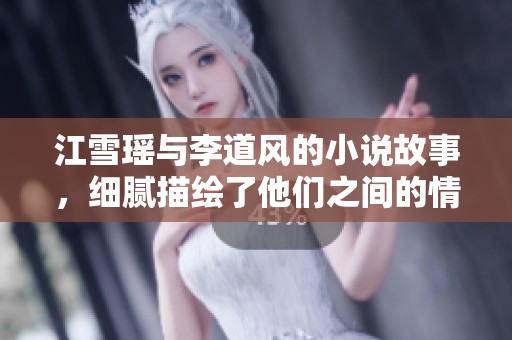 江雪瑶与李道风的小说故事，细腻描绘了他们之间的情感纠葛与成长历程
