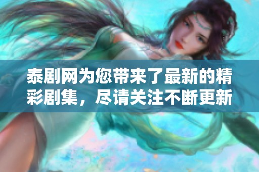 泰剧网为您带来了最新的精彩剧集，尽请关注不断更新的内容！