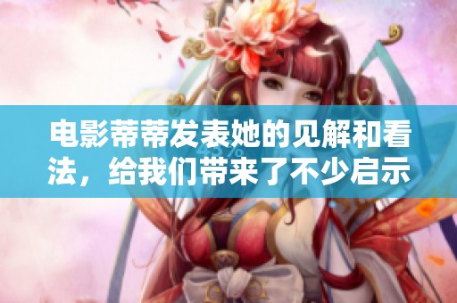 电影蒂蒂发表她的见解和看法，给我们带来了不少启示