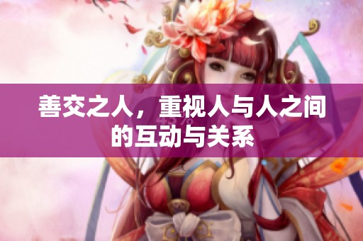 善交之人，重视人与人之间的互动与关系