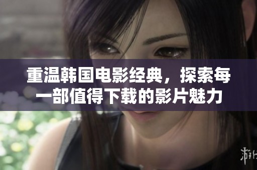 重温韩国电影经典，探索每一部值得下载的影片魅力