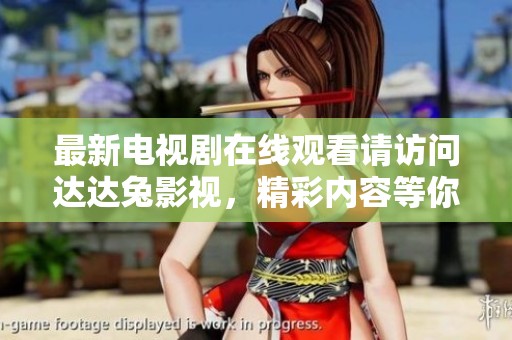 最新电视剧在线观看请访问达达兔影视，精彩内容等你来发现