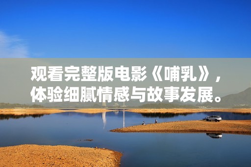观看完整版电影《哺乳》，体验细腻情感与故事发展。