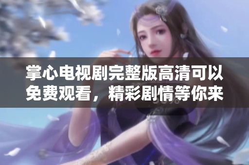 掌心电视剧完整版高清可以免费观看，精彩剧情等你来欣赏与体验