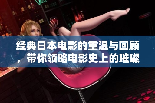 经典日本电影的重温与回顾，带你领略电影史上的璀璨瞬间