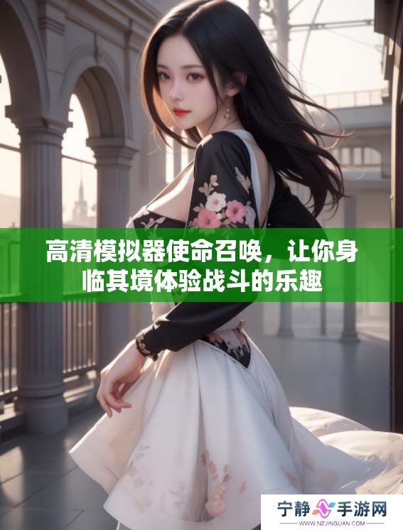 高清模拟器使命召唤，让你身临其境体验战斗的乐趣