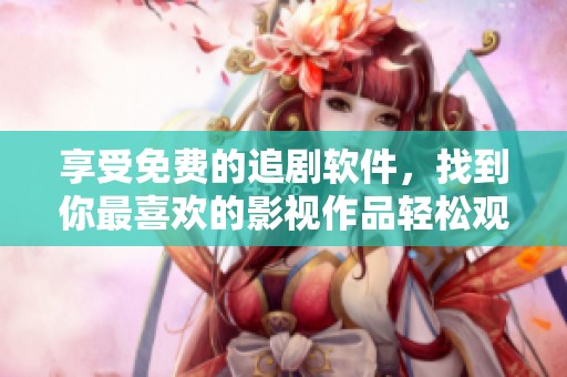 享受免费的追剧软件，找到你最喜欢的影视作品轻松观看。