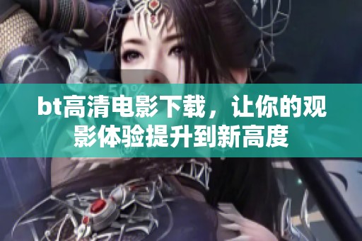 bt高清电影下载，让你的观影体验提升到新高度