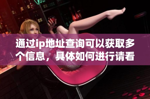 通过ip地址查询可以获取多个信息，具体如何进行请看下面的介绍。