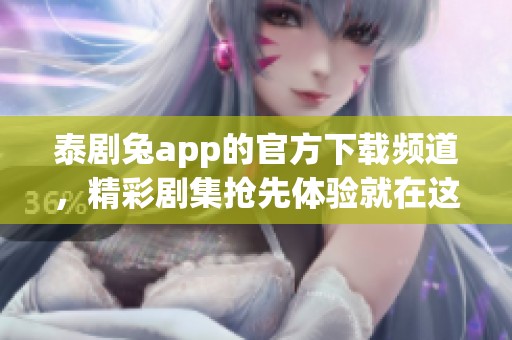 泰剧兔app的官方下载频道，精彩剧集抢先体验就在这里