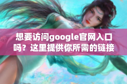 想要访问google官网入口吗？这里提供你所需的链接和步骤指南！