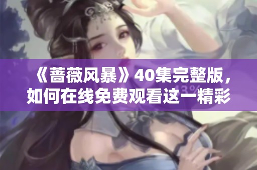 《蔷薇风暴》40集完整版，如何在线免费观看这一精彩剧情呢？