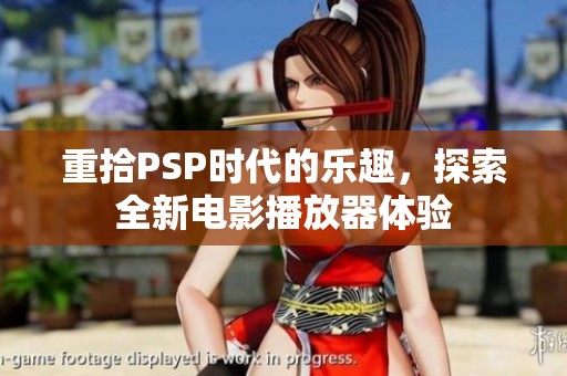 重拾PSP时代的乐趣，探索全新电影播放器体验