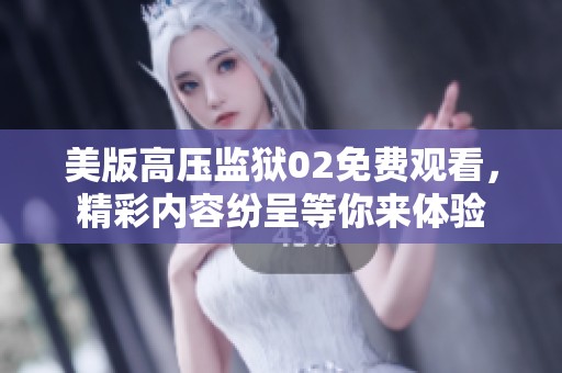 美版高压监狱02免费观看，精彩内容纷呈等你来体验