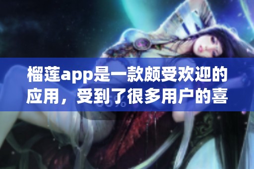 榴莲app是一款颇受欢迎的应用，受到了很多用户的喜爱和推荐。
