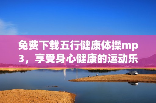 免费下载五行健康体操mp3，享受身心健康的运动乐趣