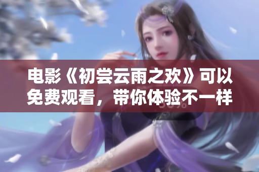 电影《初尝云雨之欢》可以免费观看，带你体验不一样的视听盛宴