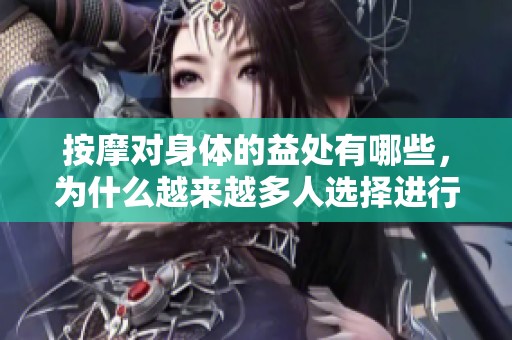 按摩对身体的益处有哪些，为什么越来越多人选择进行按摩疗法呢