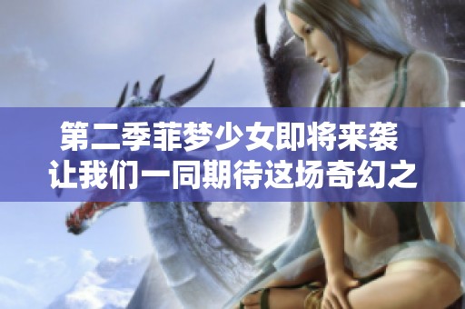 第二季菲梦少女即将来袭 让我们一同期待这场奇幻之旅！