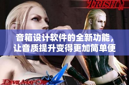 音箱设计软件的全新功能，让音质提升变得更加简单便捷
