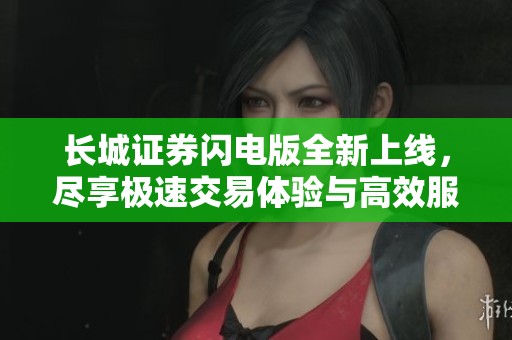 长城证券闪电版全新上线，尽享极速交易体验与高效服务