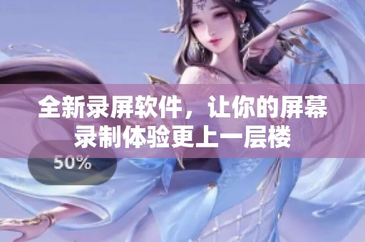 全新录屏软件，让你的屏幕录制体验更上一层楼
