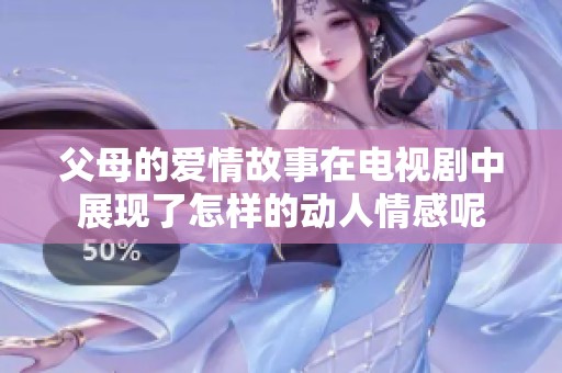父母的爱情故事在电视剧中展现了怎样的动人情感呢