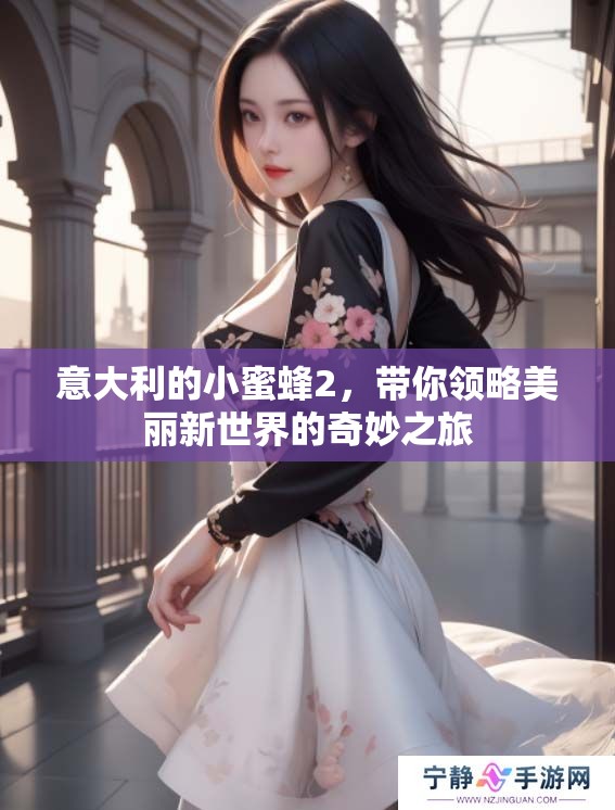 意大利的小蜜蜂2，带你领略美丽新世界的奇妙之旅