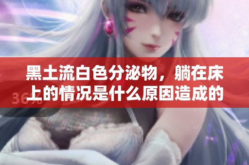 黑土流白色分泌物，躺在床上的情况是什么原因造成的呢