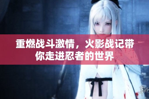 重燃战斗激情，火影战记带你走进忍者的世界
